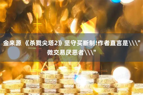 金来源 《杀戮尖塔2》坚守买断制!作者直言是\＂微交易厌恶者\＂