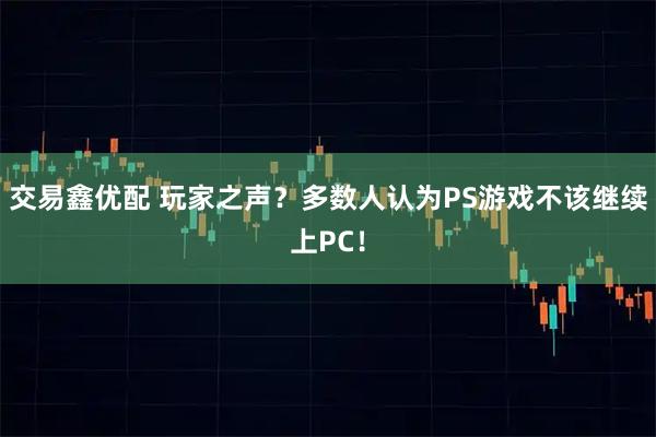 交易鑫优配 玩家之声？多数人认为PS游戏不该继续上PC！