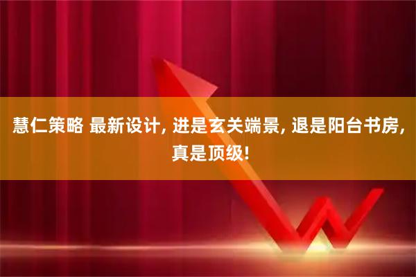 慧仁策略 最新设计, 进是玄关端景, 退是阳台书房, 真是顶级!