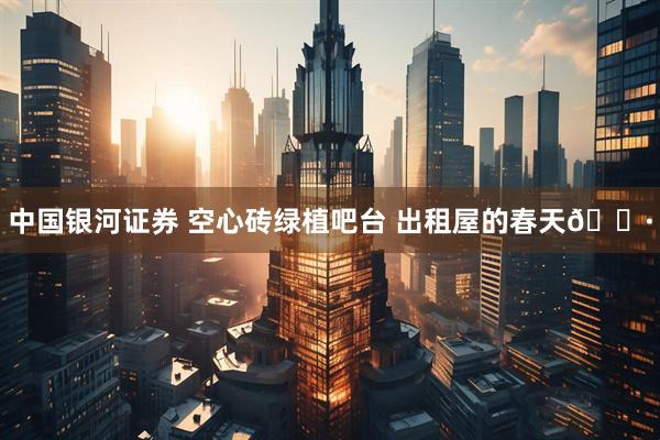 中国银河证券 空心砖绿植吧台 出租屋的春天🌷