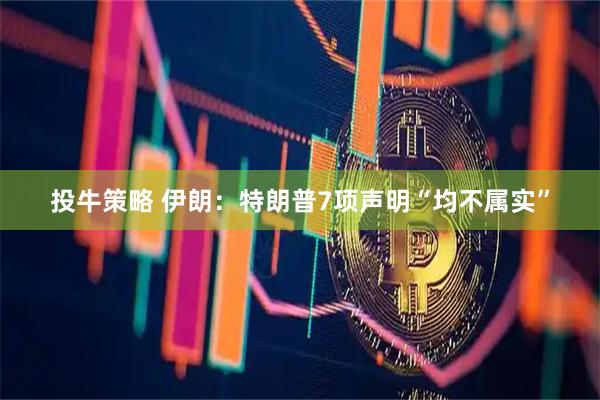 投牛策略 伊朗：特朗普7项声明“均不属实”
