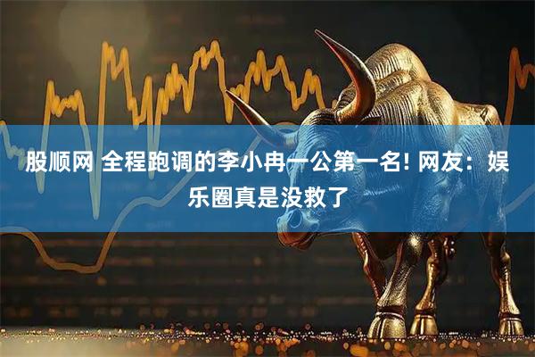 股顺网 全程跑调的李小冉一公第一名! 网友：娱乐圈真是没救了