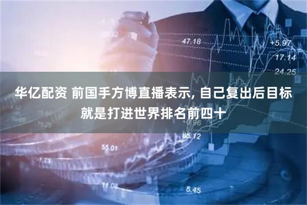 华亿配资 前国手方博直播表示, 自己复出后目标就是打进世界排名前四十